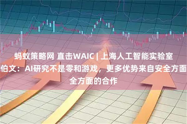 蚂蚁策略网 直击WAIC | 上海人工智能实验室主任周伯文：AI研究不是零和游戏，更多优势来自安全方面的合作