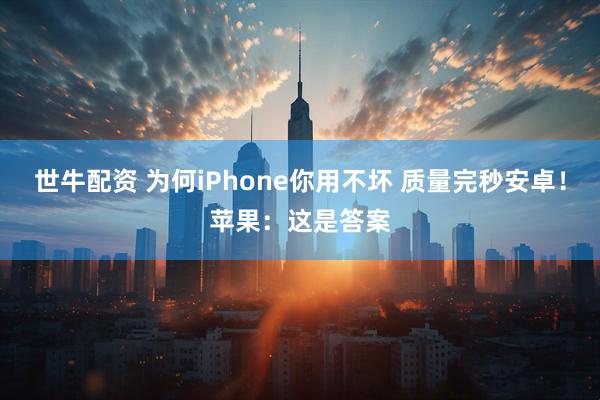 世牛配资 为何iPhone你用不坏 质量完秒安卓！苹果：这是答案