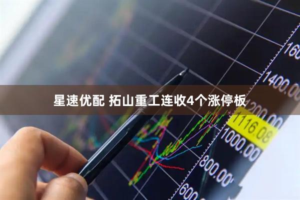 星速优配 拓山重工连收4个涨停板