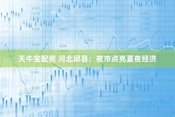 天牛宝配资 河北邱县：夜市点亮夏夜经济