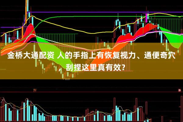 金桥大通配资 人的手指上有恢复视力、通便奇穴，刮捏这里真有效？