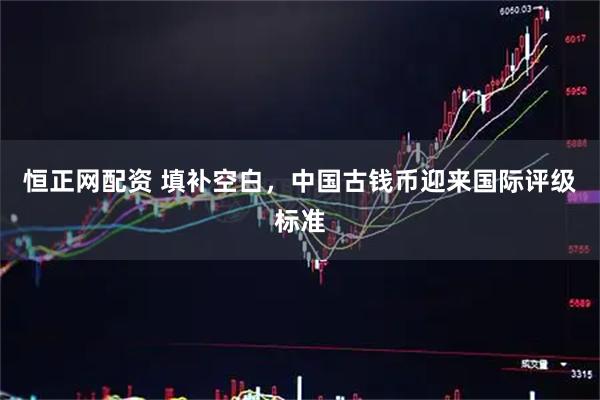 恒正网配资 填补空白，中国古钱币迎来国际评级标准