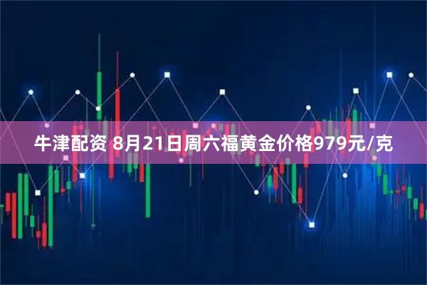 牛津配资 8月21日周六福黄金价格979元/克