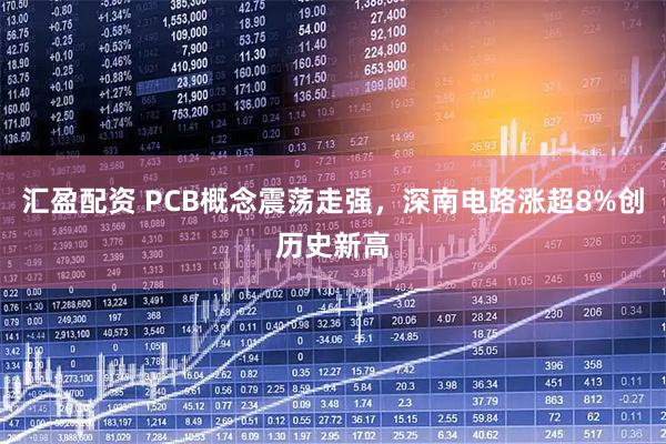 汇盈配资 PCB概念震荡走强，深南电路涨超8%创历史新高
