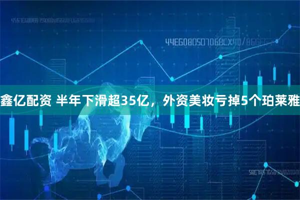 鑫亿配资 半年下滑超35亿，外资美妆亏掉5个珀莱雅