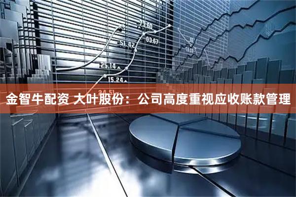 金智牛配资 大叶股份：公司高度重视应收账款管理
